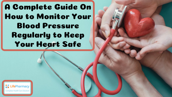 A Complete Guide On How to Monitor Your Blood Pressure Regularly to Keep Your Heart Safe